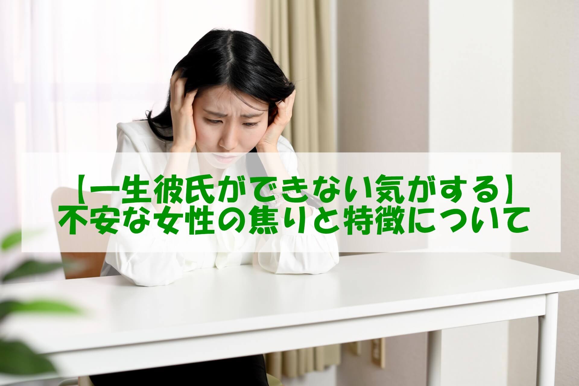【一生彼氏ができない気がする】不安な女性の焦りと特徴について